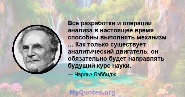 Все разработки и операции анализа в настоящее время способны выполнять механизм ... Как только существует аналитический двигатель, он обязательно будет направлять будущий курс науки.