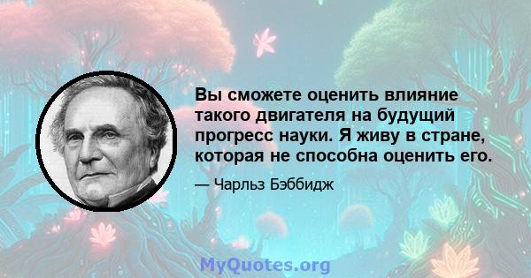 Вы сможете оценить влияние такого двигателя на будущий прогресс науки. Я живу в стране, которая не способна оценить его.