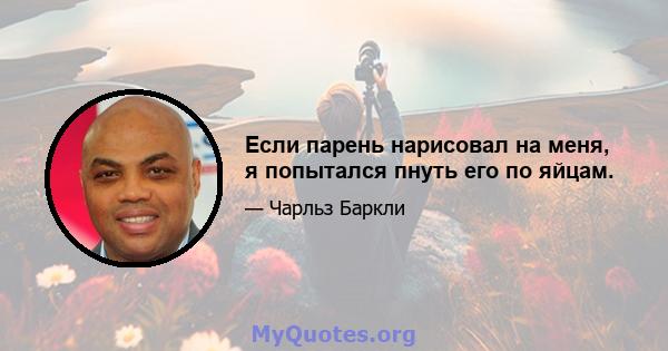 Если парень нарисовал на меня, я попытался пнуть его по яйцам.