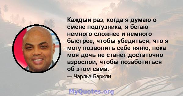 Каждый раз, когда я думаю о смене подгузника, я бегаю немного сложнее и немного быстрее, чтобы убедиться, что я могу позволить себе няню, пока моя дочь не станет достаточно взрослой, чтобы позаботиться об этом сама.