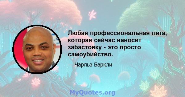 Любая профессиональная лига, которая сейчас наносит забастовку - это просто самоубийство.