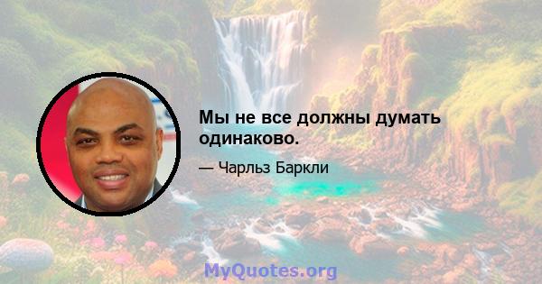 Мы не все должны думать одинаково.