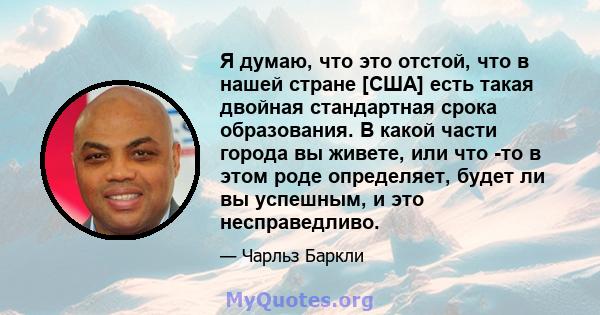 Я думаю, что это отстой, что в нашей стране [США] есть такая двойная стандартная срока образования. В какой части города вы живете, или что -то в этом роде определяет, будет ли вы успешным, и это несправедливо.