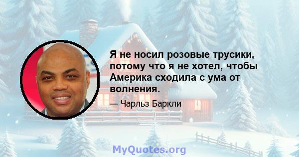 Я не носил розовые трусики, потому что я не хотел, чтобы Америка сходила с ума от волнения.