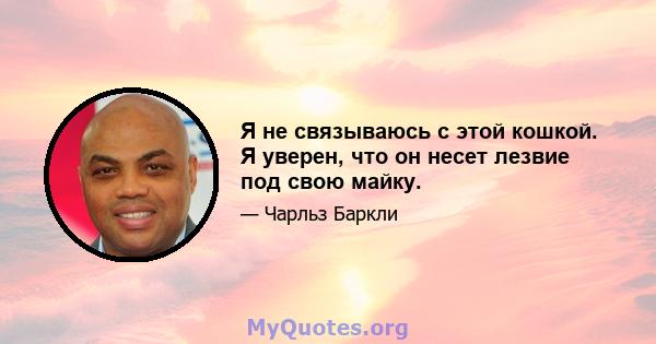 Я не связываюсь с этой кошкой. Я уверен, что он несет лезвие под свою майку.