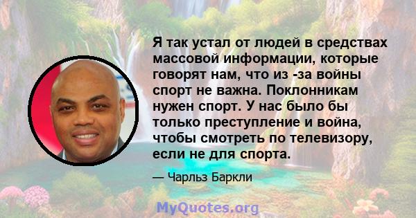 Я так устал от людей в средствах массовой информации, которые говорят нам, что из -за войны спорт не важна. Поклонникам нужен спорт. У нас было бы только преступление и война, чтобы смотреть по телевизору, если не для