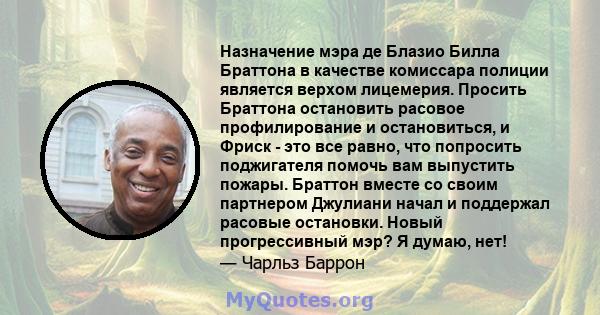 Назначение мэра де Блазио Билла Браттона в качестве комиссара полиции является верхом лицемерия. Просить Браттона остановить расовое профилирование и остановиться, и Фриск - это все равно, что попросить поджигателя