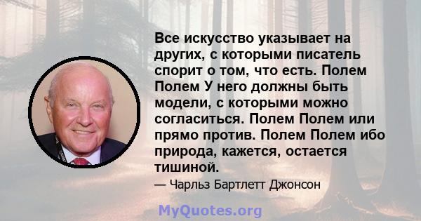 Все искусство указывает на других, с которыми писатель спорит о том, что есть. Полем Полем У него должны быть модели, с которыми можно согласиться. Полем Полем или прямо против. Полем Полем ибо природа, кажется,