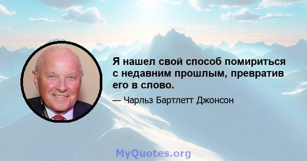 Я нашел свой способ помириться с недавним прошлым, превратив его в слово.