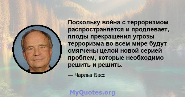 Поскольку война с терроризмом распространяется и продлевает, плоды прекращения угрозы терроризма во всем мире будут смягчены целой новой серией проблем, которые необходимо решить и решить.