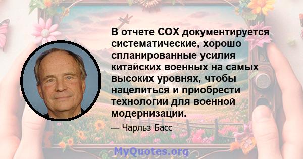 В отчете COX документируется систематические, хорошо спланированные усилия китайских военных на самых высоких уровнях, чтобы нацелиться и приобрести технологии для военной модернизации.