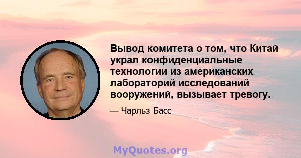 Вывод комитета о том, что Китай украл конфиденциальные технологии из американских лабораторий исследований вооружений, вызывает тревогу.