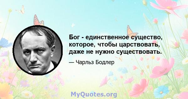 Бог - единственное существо, которое, чтобы царствовать, даже не нужно существовать.