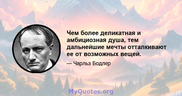 Чем более деликатная и амбициозная душа, тем дальнейшие мечты отталкивают ее от возможных вещей.