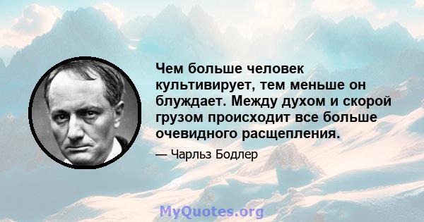 Чем больше человек культивирует, тем меньше он блуждает. Между духом и скорой грузом происходит все больше очевидного расщепления.