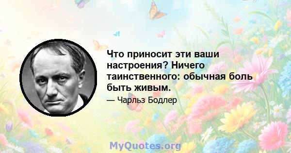 Что приносит эти ваши настроения? Ничего таинственного: обычная боль быть живым.