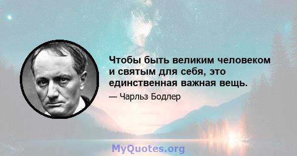 Чтобы быть великим человеком и святым для себя, это единственная важная вещь.