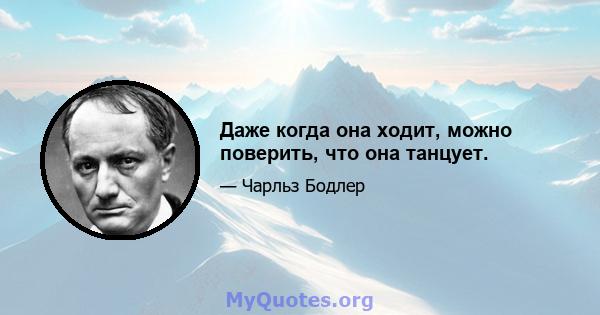 Даже когда она ходит, можно поверить, что она танцует.