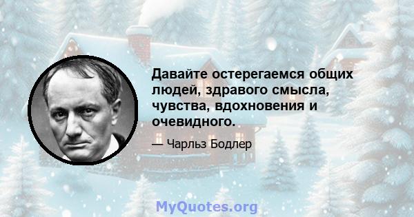 Давайте остерегаемся общих людей, здравого смысла, чувства, вдохновения и очевидного.