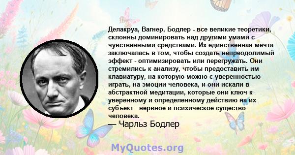 Делакруа, Вагнер, Бодлер - все великие теоретики, склонны доминировать над другими умами с чувственными средствами. Их единственная мечта заключалась в том, чтобы создать непреодолимый эффект - оптимизировать или