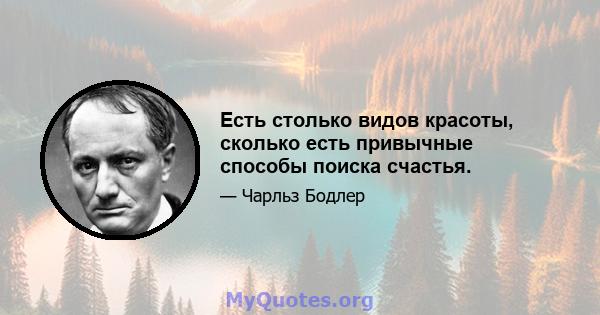 Есть столько видов красоты, сколько есть привычные способы поиска счастья.