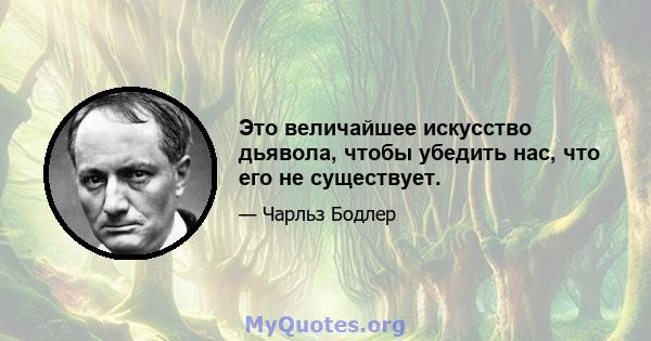 Это величайшее искусство дьявола, чтобы убедить нас, что его не существует.