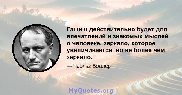 Гашиш действительно будет для впечатлений и знакомых мыслей о человеке, зеркало, которое увеличивается, но не более чем зеркало.