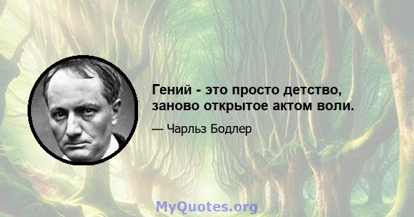 Гений - это просто детство, заново открытое актом воли.