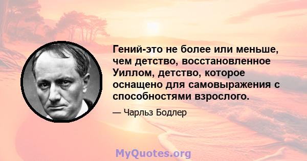 Гений-это не более или меньше, чем детство, восстановленное Уиллом, детство, которое оснащено для самовыражения с способностями взрослого.