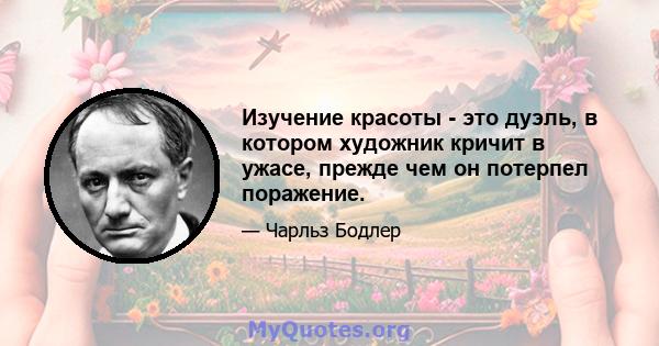 Изучение красоты - это дуэль, в котором художник кричит в ужасе, прежде чем он потерпел поражение.