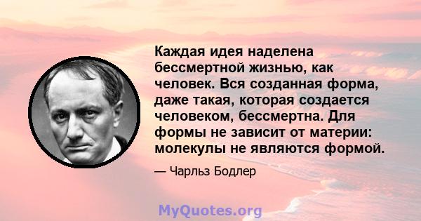 Каждая идея наделена бессмертной жизнью, как человек. Вся созданная форма, даже такая, которая создается человеком, бессмертна. Для формы не зависит от материи: молекулы не являются формой.