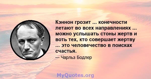 Кэннон грозит ... конечности летают во всех направлениях ... можно услышать стоны жертв и воть тех, кто совершает жертву ... это человечество в поисках счастья.