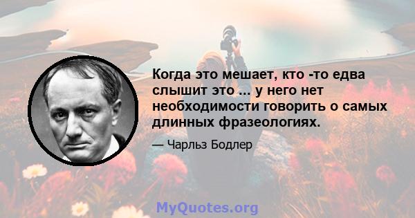 Когда это мешает, кто -то едва слышит это ... у него нет необходимости говорить о самых длинных фразеологиях.