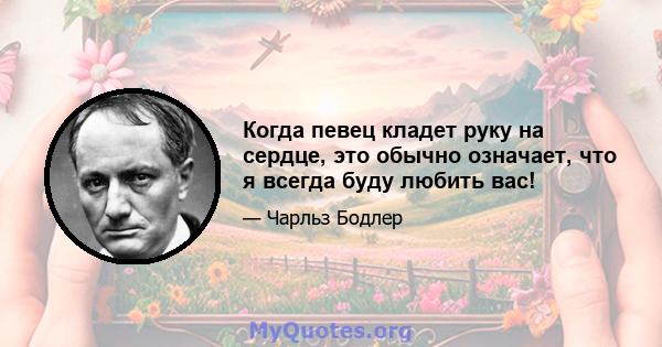 Когда певец кладет руку на сердце, это обычно означает, что я всегда буду любить вас!