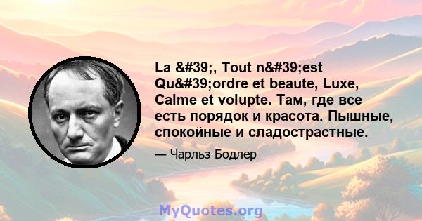 La ', Tout n'est Qu'ordre et beaute, Luxe, Calme et volupte. Там, где все есть порядок и красота. Пышные, спокойные и сладострастные.