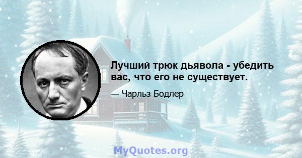 Лучший трюк дьявола - убедить вас, что его не существует.