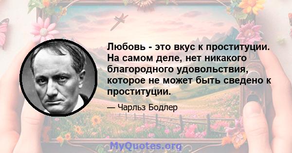 Любовь - это вкус к проституции. На самом деле, нет никакого благородного удовольствия, которое не может быть сведено к проституции.