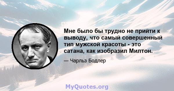 Мне было бы трудно не прийти к выводу, что самый совершенный тип мужской красоты - это сатана, как изобразил Милтон.