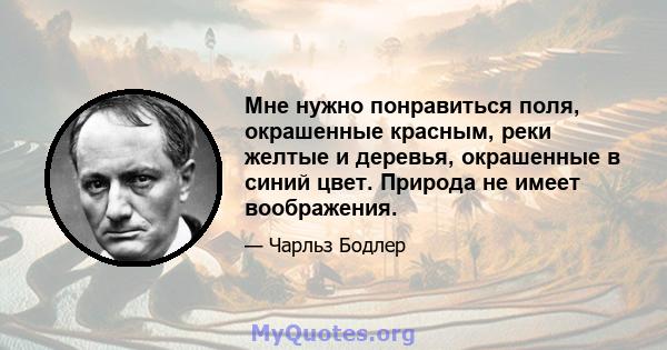 Мне нужно понравиться поля, окрашенные красным, реки желтые и деревья, окрашенные в синий цвет. Природа не имеет воображения.