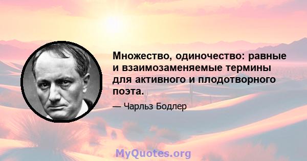 Множество, одиночество: равные и взаимозаменяемые термины для активного и плодотворного поэта.