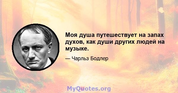 Моя душа путешествует на запах духов, как души других людей на музыке.