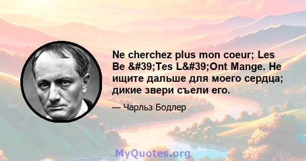 Ne cherchez plus mon coeur; Les Be 'Tes L'Ont Mange. Не ищите дальше для моего сердца; дикие звери съели его.