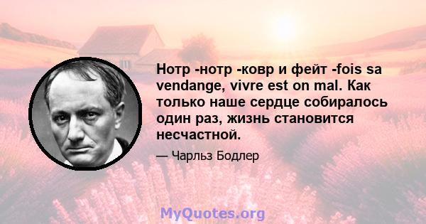 Нотр -нотр -ковр и фейт -fois sa vendange, vivre est on mal. Как только наше сердце собиралось один раз, жизнь становится несчастной.