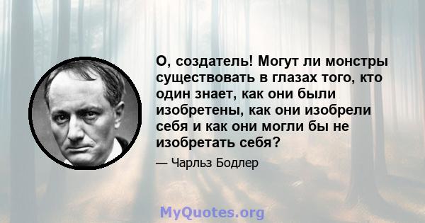 О, создатель! Могут ли монстры существовать в глазах того, кто один знает, как они были изобретены, как они изобрели себя и как они могли бы не изобретать себя?