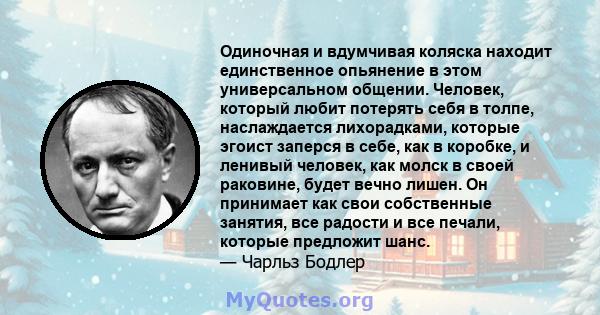 Одиночная и вдумчивая коляска находит единственное опьянение в этом универсальном общении. Человек, который любит потерять себя в толпе, наслаждается лихорадками, которые эгоист заперся в себе, как в коробке, и ленивый