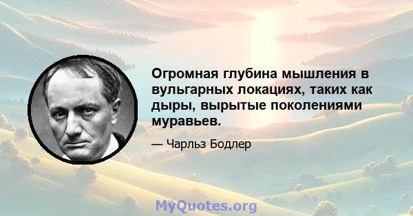 Огромная глубина мышления в вульгарных локациях, таких как дыры, вырытые поколениями муравьев.