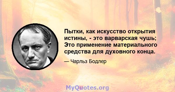 Пытки, как искусство открытия истины, - это варварская чушь; Это применение материального средства для духовного конца.