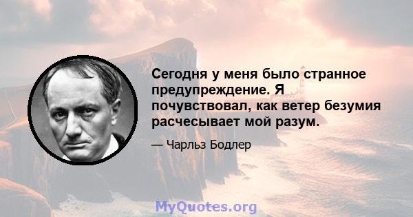 Сегодня у меня было странное предупреждение. Я почувствовал, как ветер безумия расчесывает мой разум.