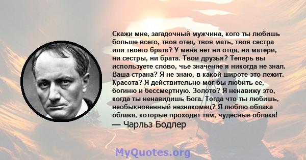 Скажи мне, загадочный мужчина, кого ты любишь больше всего, твоя отец, твоя мать, твоя сестра или твоего брата? У меня нет ни отца, ни матери, ни сестры, ни брата. Твои друзья? Теперь вы используете слово, чье значение