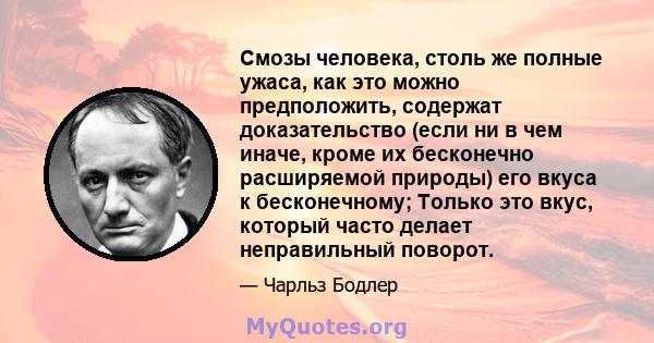 Смозы человека, столь же полные ужаса, как это можно предположить, содержат доказательство (если ни в чем иначе, кроме их бесконечно расширяемой природы) его вкуса к бесконечному; Только это вкус, который часто делает